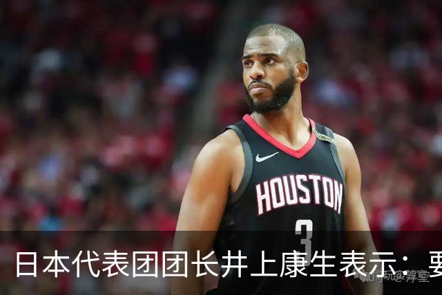 日本代表团团长井上康生表示：要向中国队学习，力争缩小差距