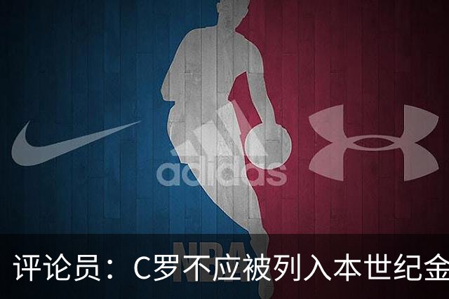 评论员：C罗不应被列入本世纪金球奖最佳五人